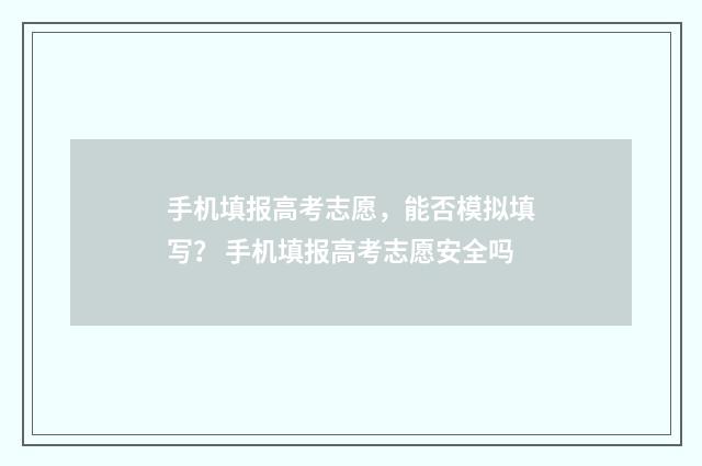 手机填报高考志愿，能否模拟填写？ 手机填报高考志愿安全吗