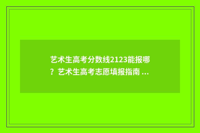 艺术生高考分数线2123能报哪？艺术生高考志愿填报指南 艺术生高考分数怎么算山西