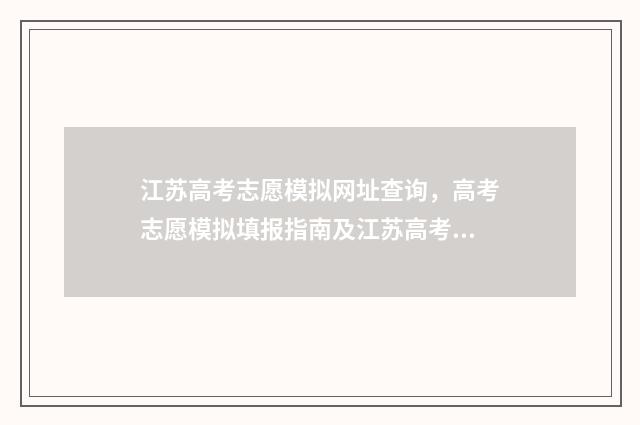 江苏高考志愿模拟网址查询，高考志愿模拟填报指南及江苏高考志愿填报网址一览 江苏高考志愿模拟