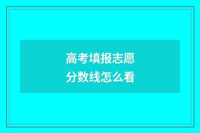 高考填报志愿分数线怎么看