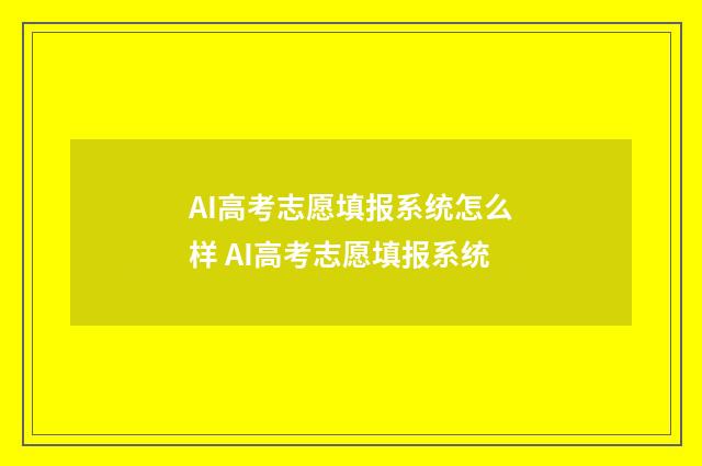 AI高考志愿填报系统怎么样 AI高考志愿填报系统