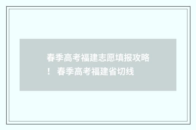 春季高考福建志愿填报攻略！ 春季高考福建省切线