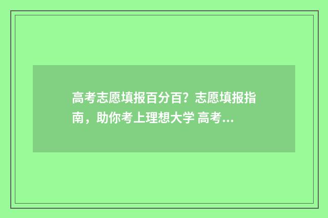 高考志愿填报百分百？志愿填报指南，助你考上理想大学 高考志愿填报百度
