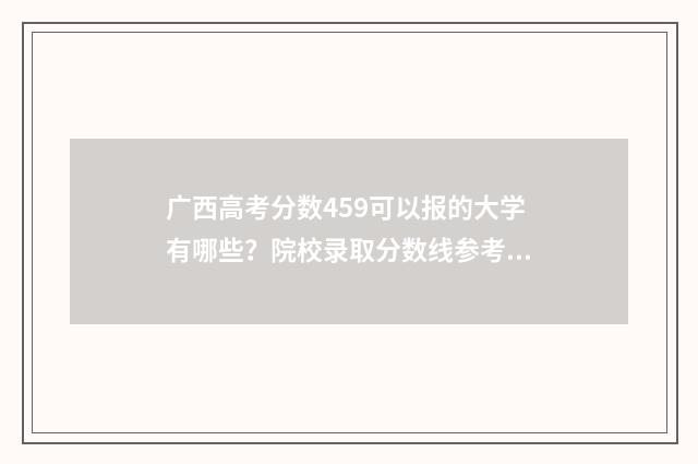 广西高考分数459可以报的大学有哪些？院校录取分数线参考 广西高考分数450