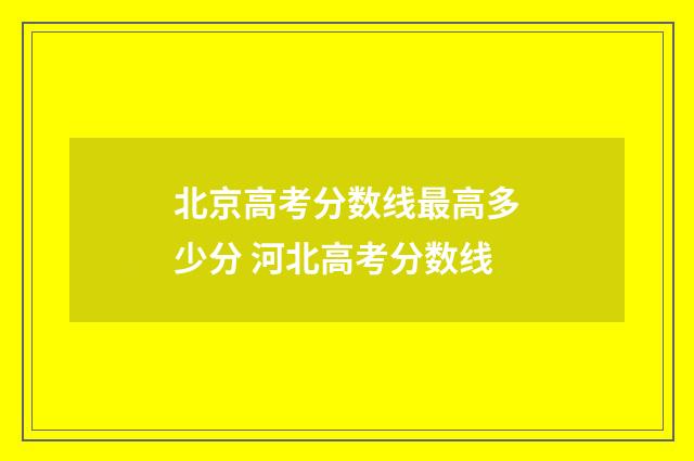 北京高考分数线最高多少分 河北高考分数线