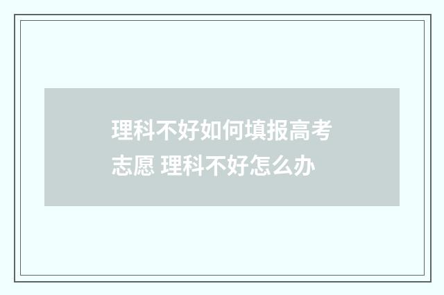 理科不好如何填报高考志愿 理科不好怎么办