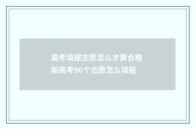 高考填报志愿怎么才算合格 新高考96个志愿怎么填报