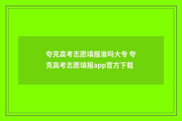 夸克高考志愿填报准吗大专 夸克高考志愿填报app官方下载