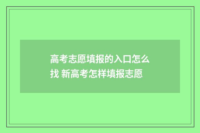 高考志愿填报的入口怎么找 新高考怎样填报志愿