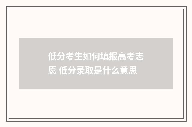 低分考生如何填报高考志愿 低分录取是什么意思