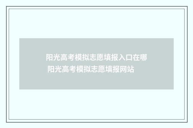 阳光高考模拟志愿填报入口在哪 阳光高考模拟志愿填报网站