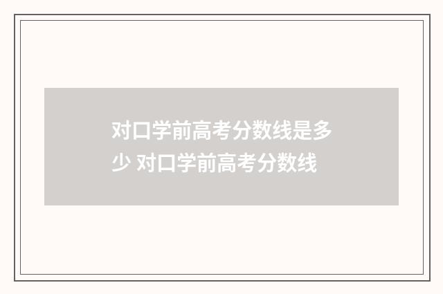 对口学前高考分数线是多少 对口学前高考分数线