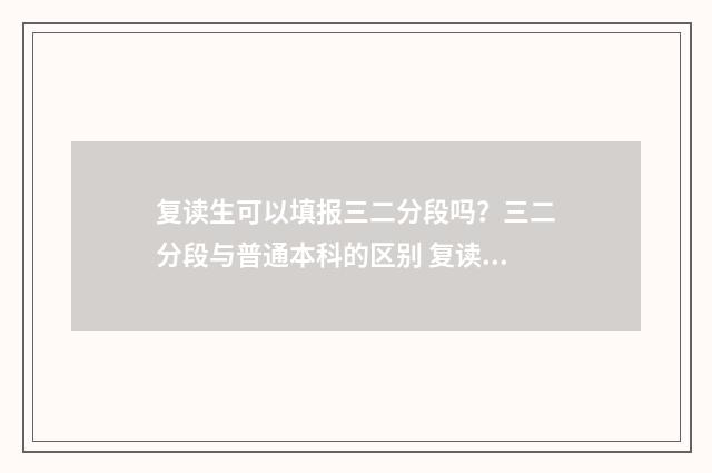 复读生可以填报三二分段吗？三二分段与普通本科的区别 复读生可以填报几个志愿