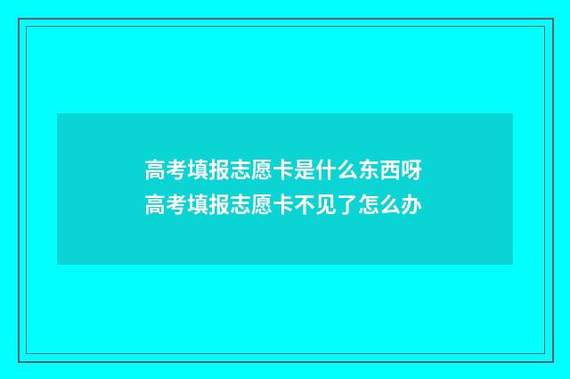 高考填报志愿卡是什么东西呀 高考填报志愿卡不见了怎么办