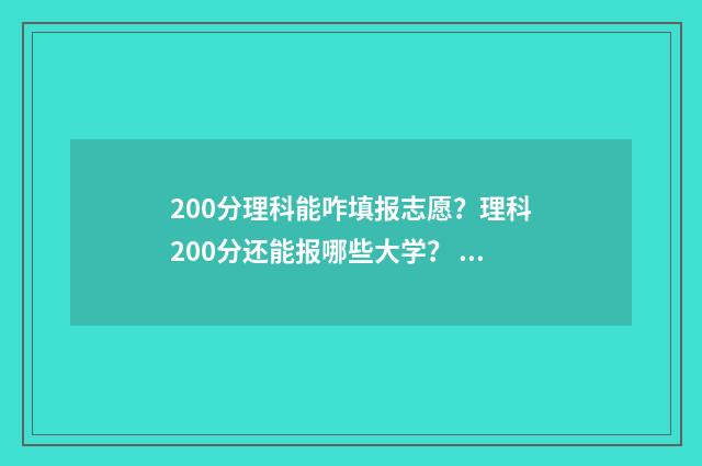200分理科能咋填报志愿？理科200分还能报哪些大学？ 理科生考200分怎么办