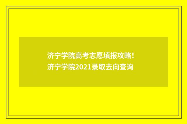 济宁学院高考志愿填报攻略！ 济宁学院2021录取去向查询