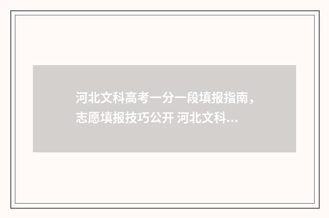 河北文科高考一分一段填报指南，志愿填报技巧公开 河北文科高考一本分数线