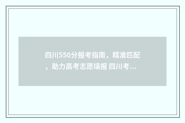 四川550分报考指南，精准匹配，助力高考志愿填报 四川考550分能上什么一本