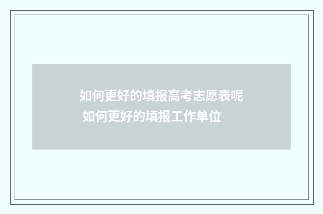 如何更好的填报高考志愿表呢 如何更好的填报工作单位