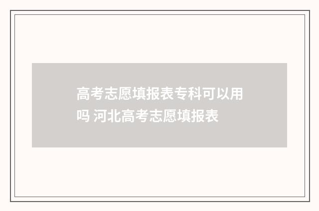 高考志愿填报表专科可以用吗 河北高考志愿填报表