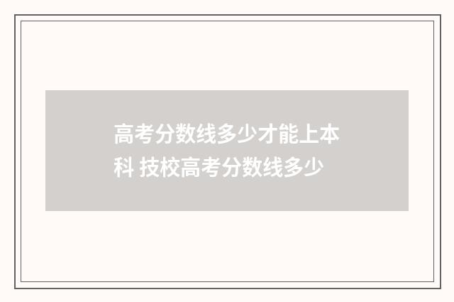 高考分数线多少才能上本科 技校高考分数线多少