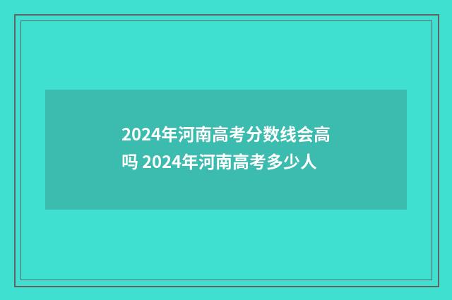 2024年河南高考分数线会高吗 2024年河南高考多少人