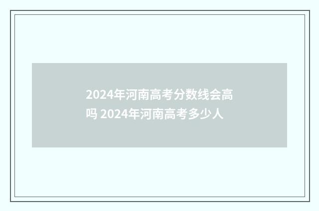 2024年河南高考分数线会高吗 2024年河南高考多少人