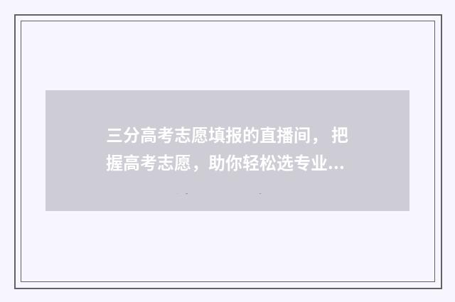 三分高考志愿填报的直播间， 把握高考志愿，助你轻松选专业！ 高考志愿3+2是什么意思