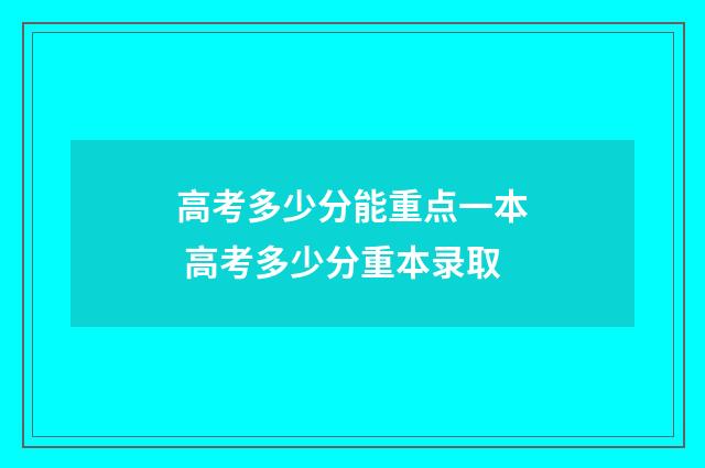 高考多少分能重点一本 高考多少分重本录取
