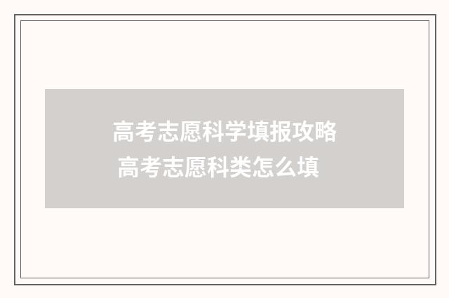 高考志愿科学填报攻略 高考志愿科类怎么填