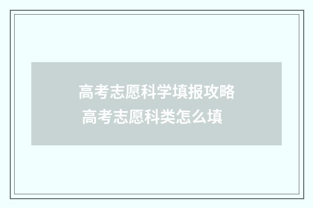 高考志愿科学填报攻略 高考志愿科类怎么填