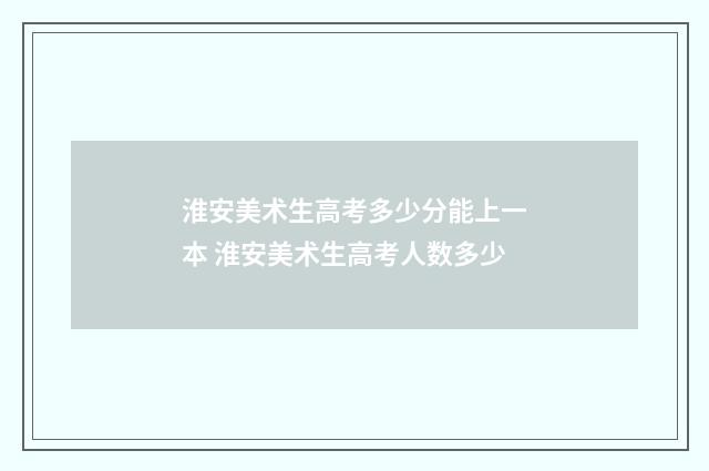 淮安美术生高考多少分能上一本 淮安美术生高考人数多少