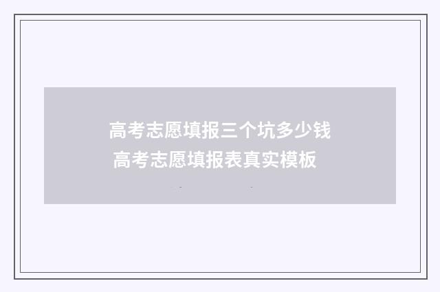 高考志愿填报三个坑多少钱 高考志愿填报表真实模板