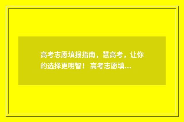 高考志愿填报指南，慧高考，让你的选择更明智！ 高考志愿填报技巧