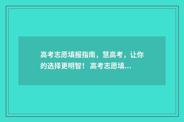 高考志愿填报指南，慧高考，让你的选择更明智！ 高考志愿填报技巧