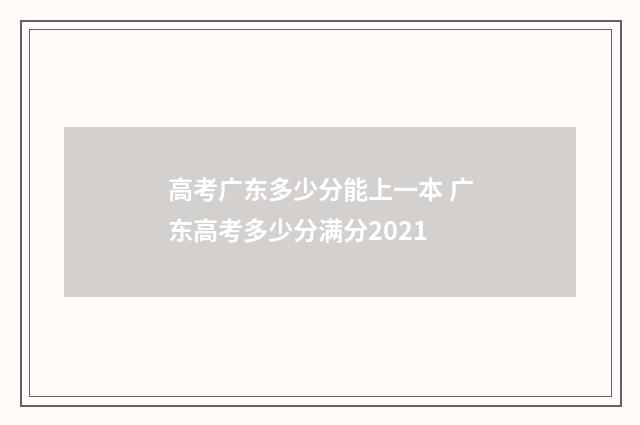 高考广东多少分能上一本 广东高考多少分满分2021