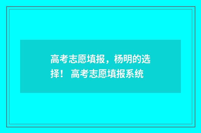 高考志愿填报，杨明的选择！ 高考志愿填报系统