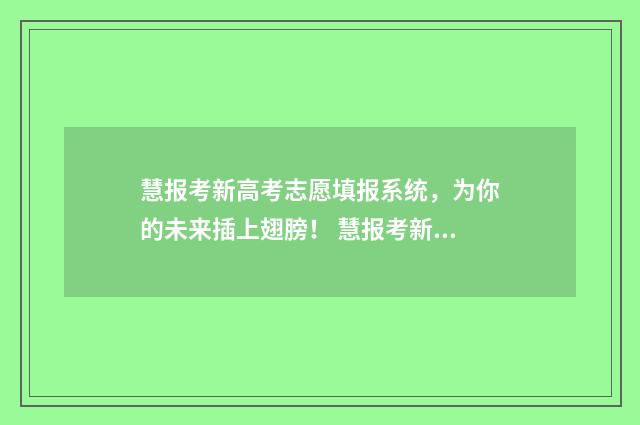 慧报考新高考志愿填报系统，为你的未来插上翅膀！ 慧报考新高考志愿辅助系统