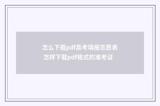 怎么下载pdf高考填报志愿表 怎样下载pdf格式的准考证
