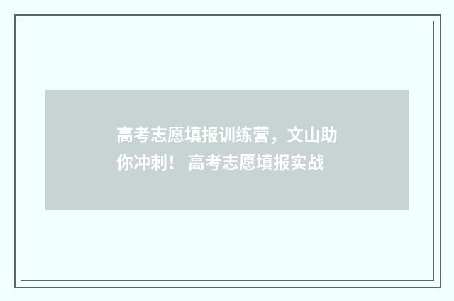 高考志愿填报训练营，文山助你冲刺！ 高考志愿填报实战