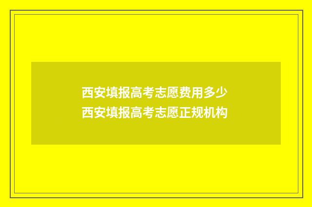 西安填报高考志愿费用多少 西安填报高考志愿正规机构