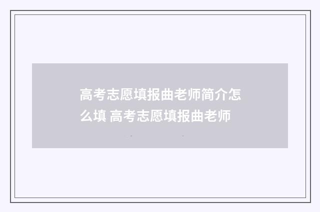高考志愿填报曲老师简介怎么填 高考志愿填报曲老师