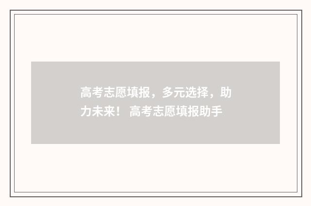 高考志愿填报，多元选择，助力未来！ 高考志愿填报助手