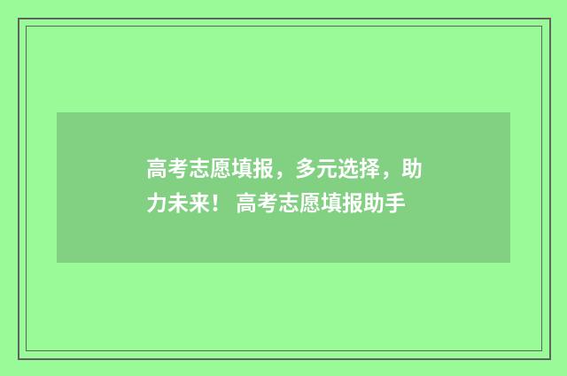 高考志愿填报，多元选择，助力未来！ 高考志愿填报助手