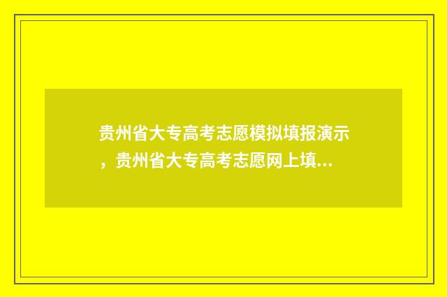 贵州省大专高考志愿模拟填报演示，贵州省大专高考志愿网上填报入口及时间 贵州高考专科录取时间安排表