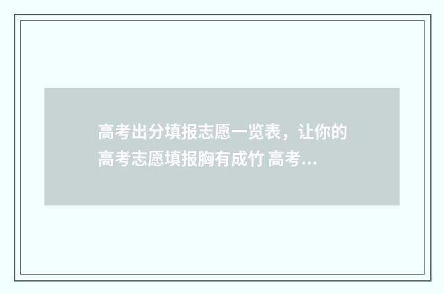 高考出分填报志愿一览表，让你的高考志愿填报胸有成竹 高考成绩填报志愿