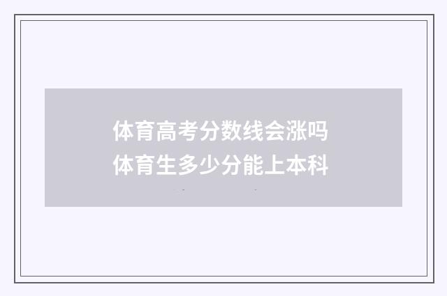 体育高考分数线会涨吗 体育生多少分能上本科