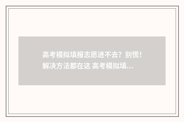 高考模拟填报志愿进不去？别慌！解决方法都在这 高考模拟填报志愿怎么填报