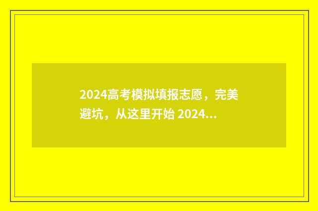 2024高考模拟填报志愿，完美避坑，从这里开始 2024高考模拟填报志愿学校代码