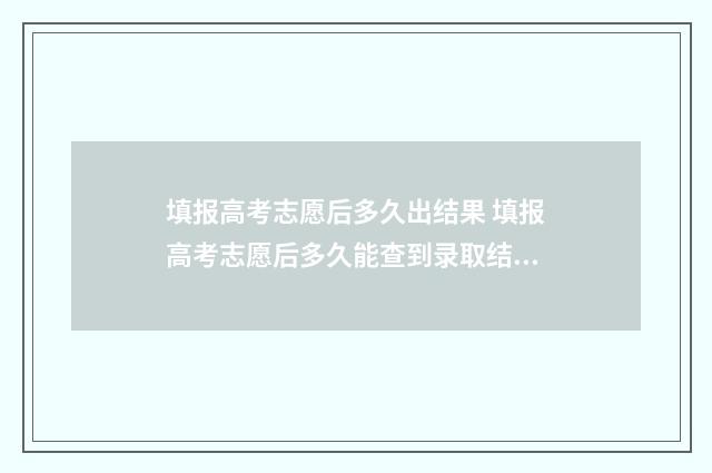 填报高考志愿后多久出结果 填报高考志愿后多久能查到录取结果呢